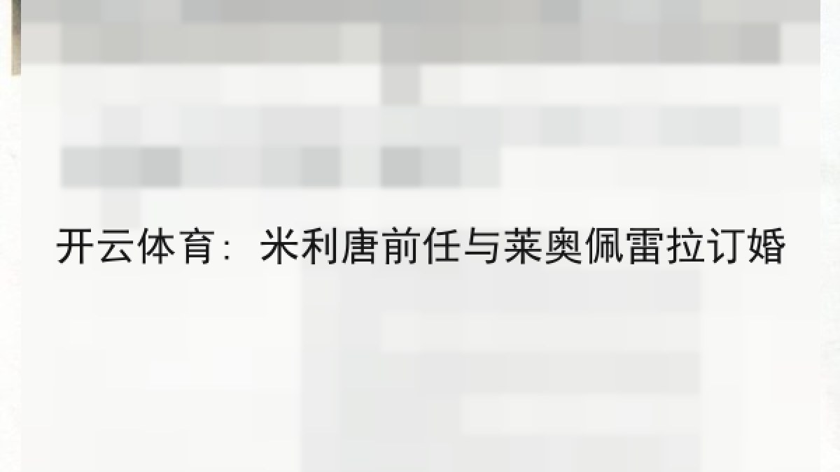 开云体育: 米利唐前任与莱奥佩雷拉订婚 开云体育: 米利唐前任与莱奥佩雷拉订婚